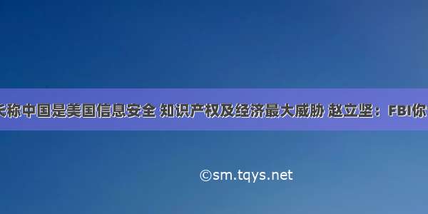 FBI局长称中国是美国信息安全 知识产权及经济最大威胁 赵立坚：FBI你也信？！