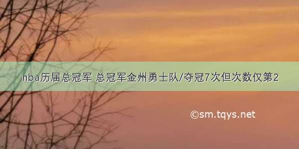 nba历届总冠军 总冠军金州勇士队/夺冠7次但次数仅第2