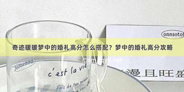 奇迹暖暖梦中的婚礼高分怎么搭配？梦中的婚礼高分攻略