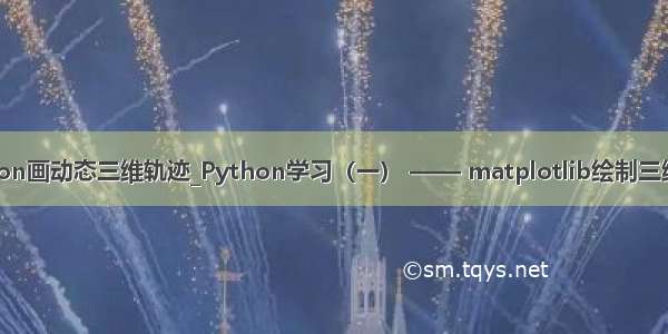 用python画动态三维轨迹_Python学习（一） —— matplotlib绘制三维轨迹图