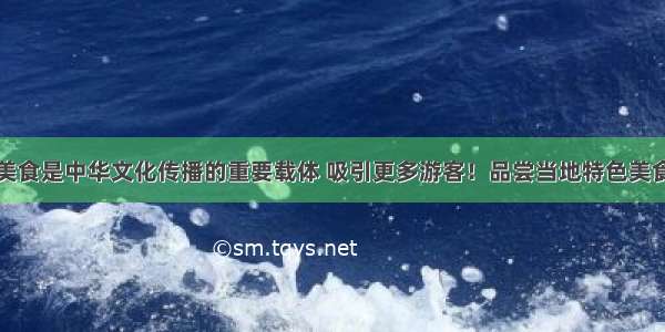 美食是中华文化传播的重要载体 吸引更多游客！品尝当地特色美食