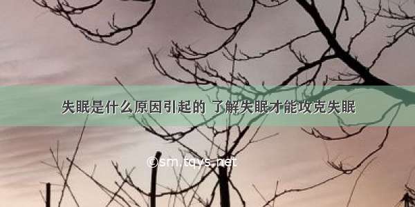 失眠是什么原因引起的 了解失眠才能攻克失眠