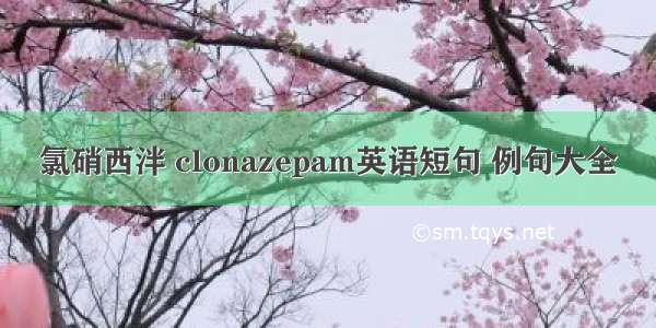 氯硝西泮 clonazepam英语短句 例句大全