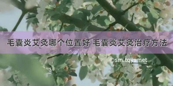 毛囊炎艾灸哪个位置好 毛囊炎艾灸治疗方法