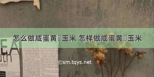 怎么做咸蛋黄焗玉米 怎样做咸蛋黄焗玉米