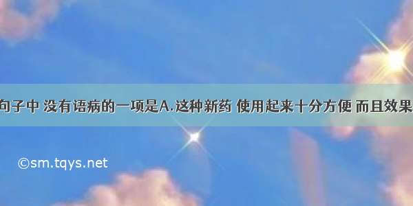 单选题下列句子中 没有语病的一项是A.这种新药 使用起来十分方便 而且效果很长 可在体