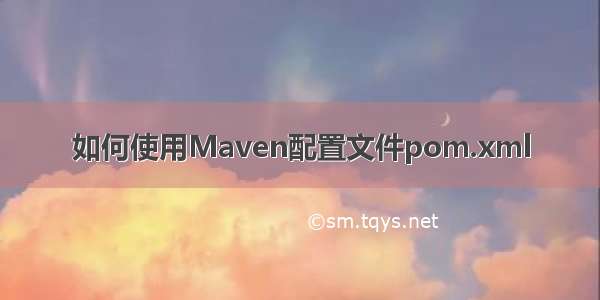 如何使用Maven配置文件pom.xml