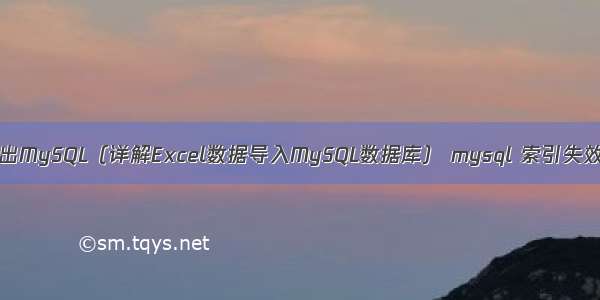 Excel导出MySQL（详解Excel数据导入MySQL数据库） mysql 索引失效的场景