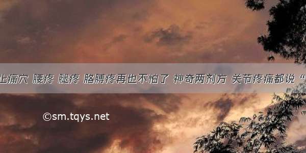 最神奇止痛穴 腰疼 腿疼 胳膊疼再也不怕了 神奇两剂方 关节疼痛都说“拜拜”！