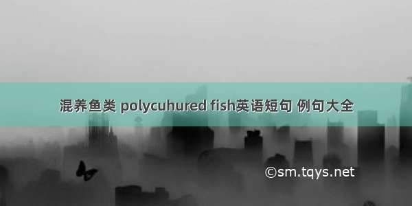 混养鱼类 polycuhured fish英语短句 例句大全