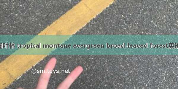 热带山地常绿阔叶林 tropical montane evergreen broad-leaved forest英语短句 例句大全