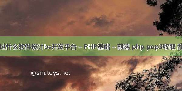 通过什么软件设计bs开发平台 – PHP基础 – 前端 php pop3收取 乱码