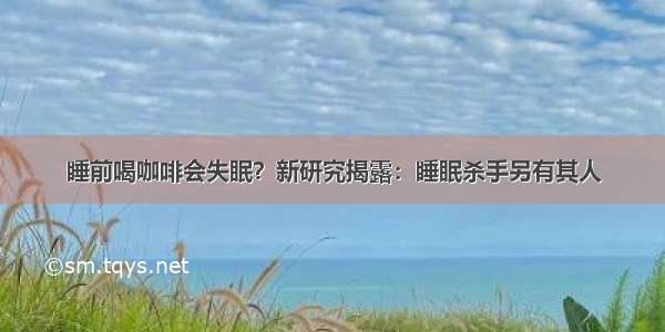 睡前喝咖啡会失眠？新研究揭露：睡眠杀手另有其人