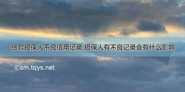 贷款担保人不良信用记录 担保人有不良记录会有什么影响