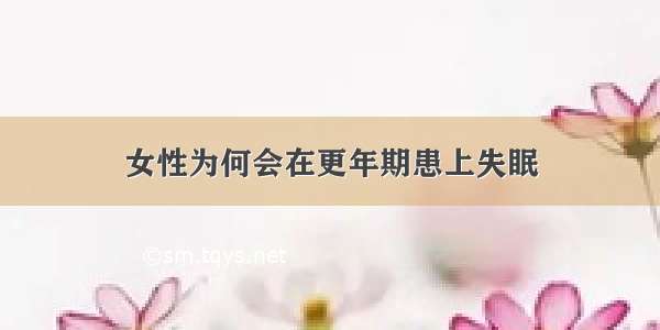 女性为何会在更年期患上失眠