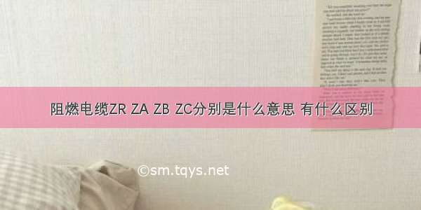 阻燃电缆ZR ZA ZB ZC分别是什么意思 有什么区别