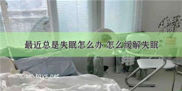 最近总是失眠怎么办 怎么缓解失眠