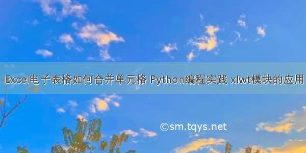 Excel电子表格如何合并单元格 Python编程实践 xlwt模块的应用