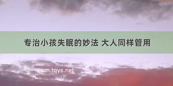 专治小孩失眠的妙法 大人同样管用