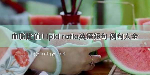 血脂比值 Lipid ratio英语短句 例句大全