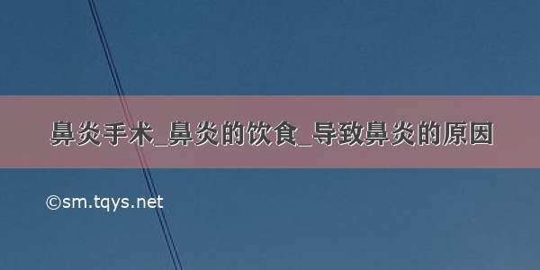 鼻炎手术_鼻炎的饮食_导致鼻炎的原因