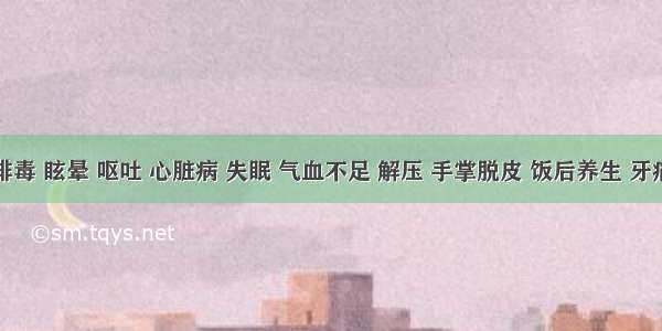 排毒 眩晕 呕吐 心脏病 失眠 气血不足 解压 手掌脱皮 饭后养生 牙痛