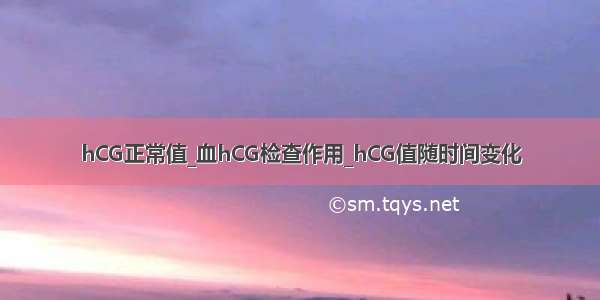 hCG正常值_血hCG检查作用_hCG值随时间变化