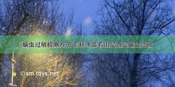 螨虫过敏检测方法 怎样才能看出是否是螨虫过敏