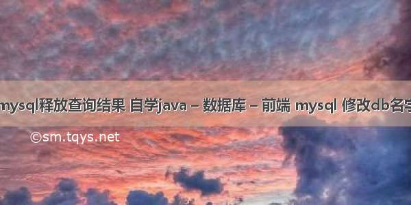 mysql释放查询结果 自学java – 数据库 – 前端 mysql 修改db名字