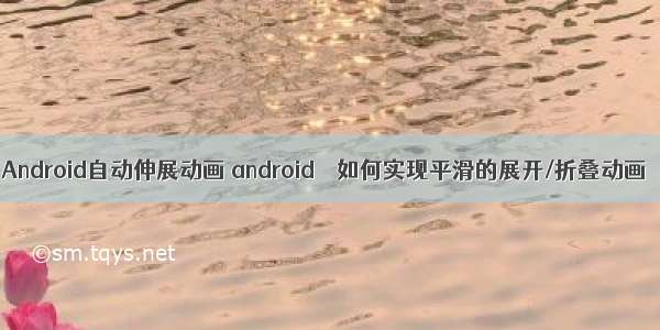 Android自动伸展动画 android – 如何实现平滑的展开/折叠动画