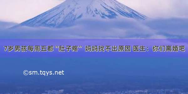 7岁男孩每周五都“肚子疼” 妈妈找不出原因 医生：你们离婚吧