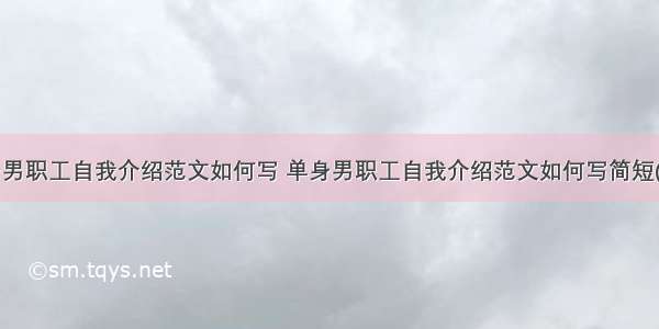 单身男职工自我介绍范文如何写 单身男职工自我介绍范文如何写简短(7篇)