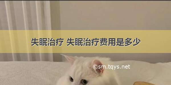 失眠治疗 失眠治疗费用是多少