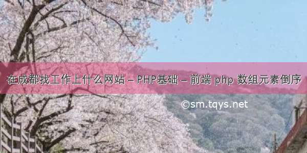 在成都找工作上什么网站 – PHP基础 – 前端 php 数组元素倒序