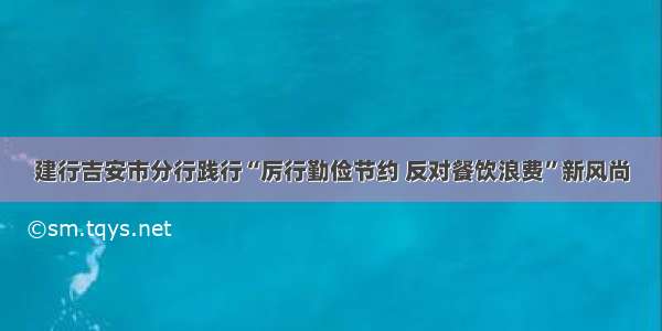 建行吉安市分行践行“厉行勤俭节约 反对餐饮浪费”新风尚