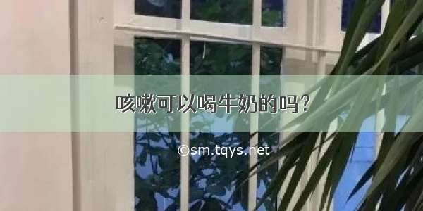 咳嗽可以喝牛奶的吗？