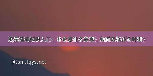 股票基础知识入门：补仓是什么意思？如何选择补仓时机？