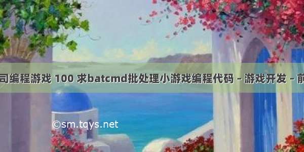 公司编程游戏 100 求batcmd批处理小游戏编程代码 – 游戏开发 – 前端