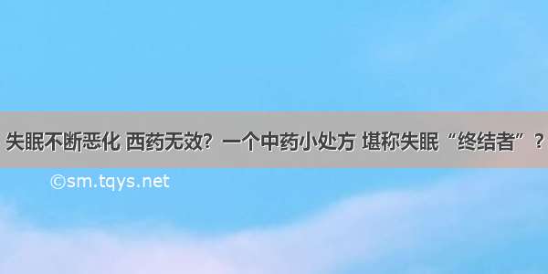 失眠不断恶化 西药无效？一个中药小处方 堪称失眠“终结者”？