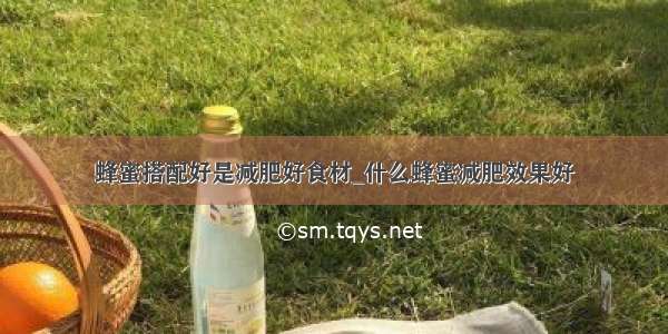 蜂蜜搭配好是减肥好食材_什么蜂蜜减肥效果好