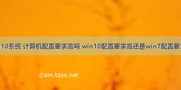 win10系统 计算机配置要求高吗 win10配置要求高还是win7配置要求高