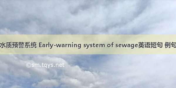 污水水质预警系统 Early-warning system of sewage英语短句 例句大全