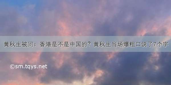 黄秋生被问：香港是不是中国的？黄秋生当场爆粗口说了7个字