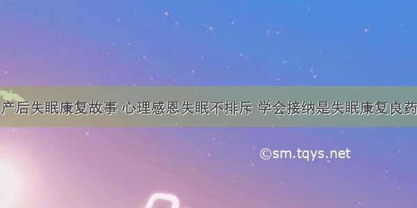 产后失眠康复故事 心理感恩失眠不排斥 学会接纳是失眠康复良药