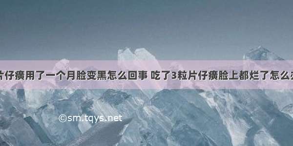 片仔癀用了一个月脸变黑怎么回事 吃了3粒片仔癀脸上都烂了怎么办