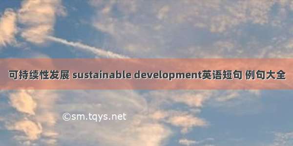 可持续性发展 sustainable development英语短句 例句大全