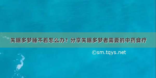 失眠多梦睡不着怎么办？分享失眠多梦者需要的中药食疗