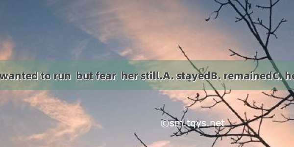 Then she wanted to run  but fear  her still.A. stayedB. remainedC. heldD. took
