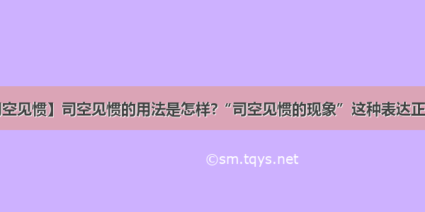 【司空见惯】司空见惯的用法是怎样?“司空见惯的现象”这种表达正确吗?