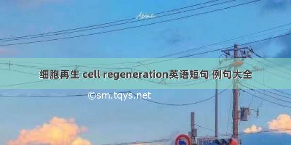 细胞再生 cell regeneration英语短句 例句大全